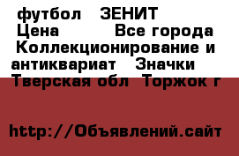 1.1) футбол : ЗЕНИТ  № 097 › Цена ­ 499 - Все города Коллекционирование и антиквариат » Значки   . Тверская обл.,Торжок г.